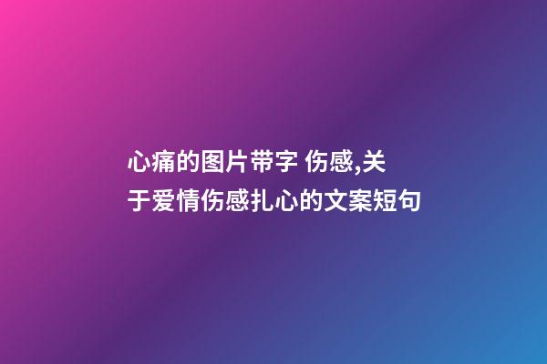 心痛的图片带字 伤感,关于爱情伤感扎心的文案短句-第1张-观点-玄机派